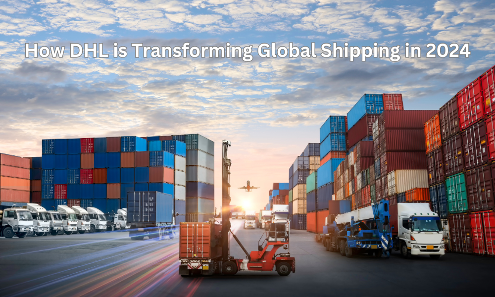 How DHL is Transforming Global Shipping in 2024