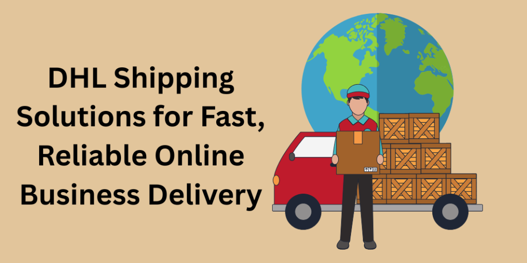 DHL Shipping Solutions for Fast, Reliable Online Business Delivery